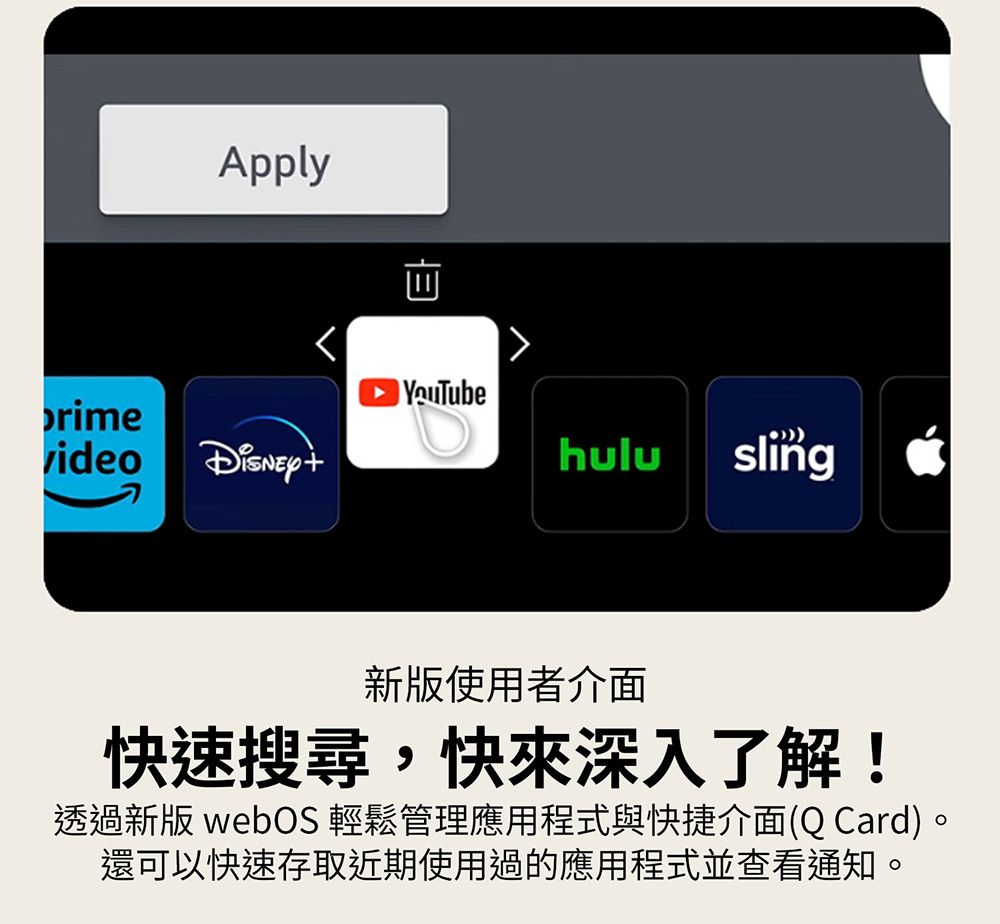 Apply타YouTuberimevideohulu sling新版使用者介面快速搜尋,快來深入了解!透過新版 webOS 輕鬆管理應用程式與快捷介面(QCard)。還可以快速存取近期使用過的應用程式並查看通知。