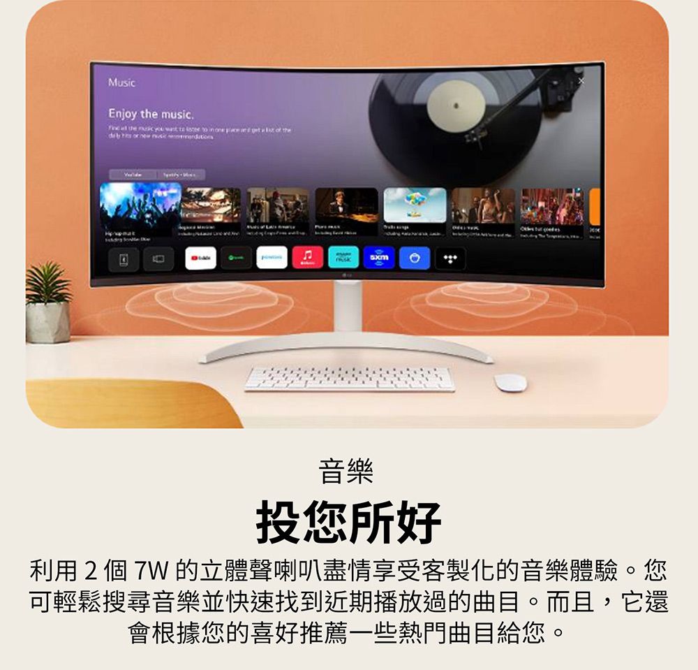 MusicEnjoy  .  the music           the      the音樂投您所好利用 2 個 7W 的立體聲喇叭盡情享受客製化的音樂體驗。您可輕鬆搜尋音樂並快速找到近期播放過的曲目。而且,它還會根據您的喜好推薦一些熱門曲目給您。