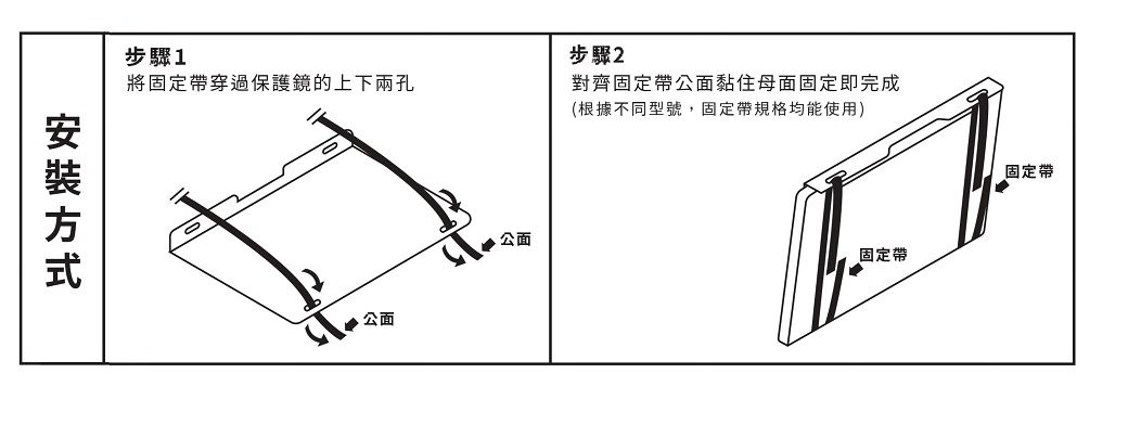 方式步驟1將固定帶穿過保護鏡的上下兩孔公面公面步驟2對齊固定帶公面黏住母面固定即完成(根據不同型號,固定帶規格均能使用)固定帶固定帶