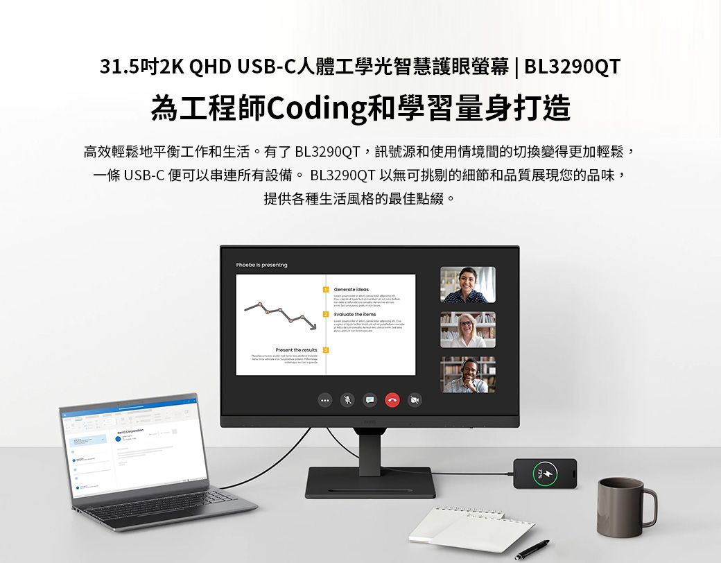 31.5吋2K QHD USB-C人體工學光智慧護眼螢幕| BL3290QT為工程師Coding和學習量身打造高效輕鬆地平衡工作和生活。有了 BL3290QT,訊號源和使用情境間的切換變得更加輕鬆,一條 USB-C 便可以串連所有設備。 BL3290QT 以無可挑剔的細節和品質展現您的品味,提供各種生活風格的最佳點綴。Phoebe is presenting the  2 Evaluate the