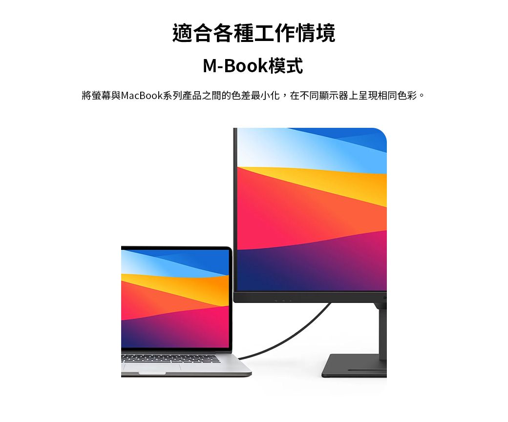 適合各種工作情境M-Book模式將螢幕與MacBook系列產品之間的色差最小化,在不同顯示器上呈現相同色彩。