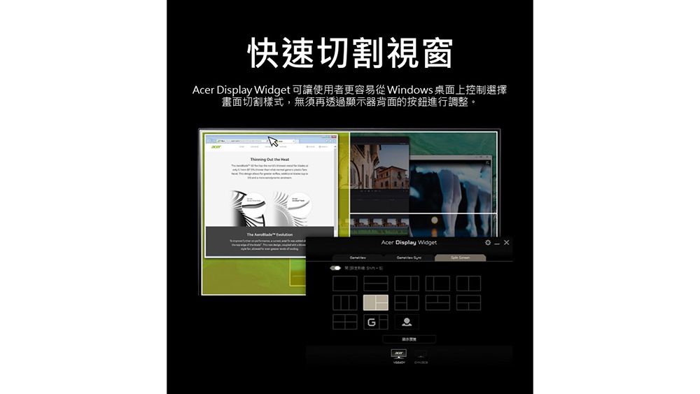 快速切割視窗Acer Diplay Widget 可讓使用者更容易從Windows桌面上控制選擇畫面切割樣式,無須再透過顯示器背面的按鈕進行調整。   The  sAcer Display Widget