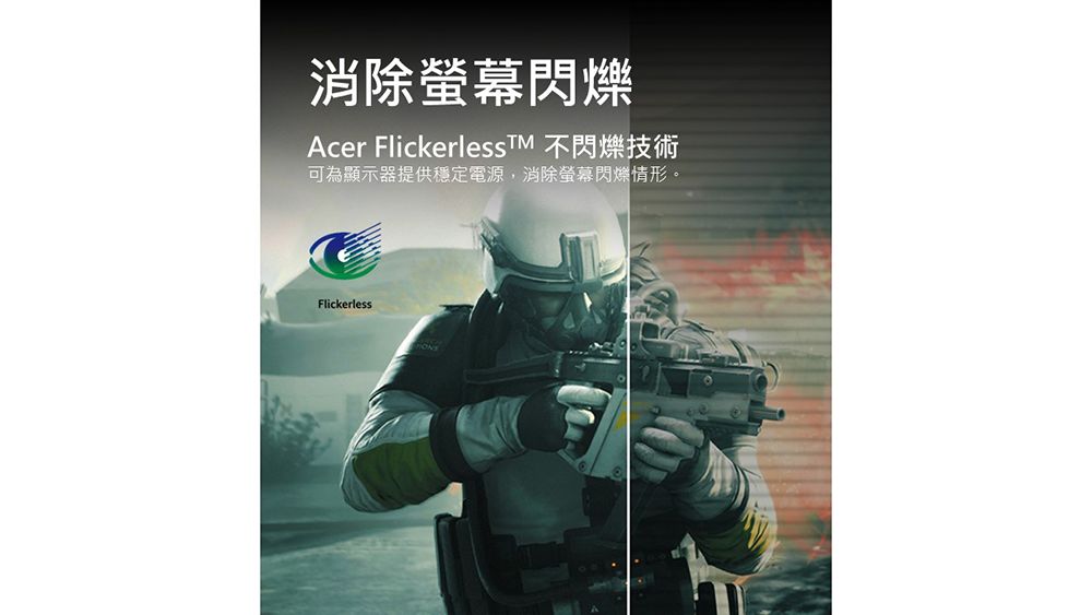 消除螢幕閃爍Acer FlickerlessTM 不閃爍技術可為顯示器提供穩定電源,消除螢幕閃爍情形。Flickerless