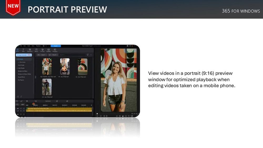 NEWPORTRAIT PREVIEW365 FOR WINDOWSView videos in a portrait (9:16) previewwindow for optimized playback whenediting videos taken on a mobile phone.