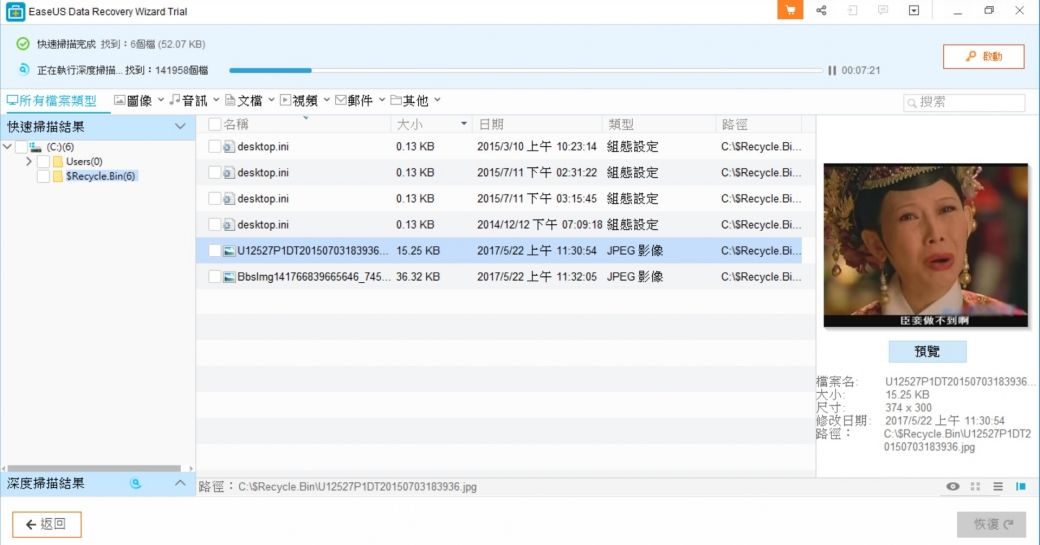 EaseUS Data Recovery Wizard Trial快速掃描完成 找到6個(52.7 KB正在執行深度掃描找到141958個檔快速掃描結果所有檔案類型 圖像 音訊 郵件 其他 大小名稱日期類型路徑()(6) desktop.ini0.13 KB2015/3/10 上午102314組態設定CSRecycle BiUsers(0) n(6)desktop.ini0.13 KB2015/7/ 下午0231:22組態設定C: desktop.ini0.13 KB2015/7/11 下午03:15:45 組態設定C: desktop.ini0.13 KB2014/12/12 下午07:09:18 組態設定C:SRecycle.BiU125271DT20150703183936 15.25 KBBbslmg141766839665646_745  KB2017/5/22 上午11:30:54 JEG 影像C:SRecycle.Bi2017/5/22 上午 11:32:05 JPEG 影像C:SRecycle.Bi11 00:07:21 搜索臣妾做不到P檔案名:大小:15.25 KB尺寸:374x300路徑:預覽U12527P1DT20150703183936修改日期: 2017/5/22 上午 11:30:54C:Recycle BinU12527P1DT20150703183936.jpg深度掃描結果 路徑:C:\Recycle.Bin\U12527P1DT20150703183936.jpg 返回恢復 P