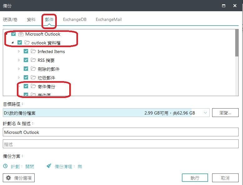 備份硬碟/卷資料郵件EchangeDB ExchangeMailMicrosoft Outlookoutlook 資料檔Infected ItemsRSS 摘要刪除的郵件垃圾郵件寄件備份目標路徑:D:\我的備份檔案計劃名 & 描述:Microsoft Outlook描述備份方案:x2.99 GB可用,共62.96 GB瀏覽計劃: 關閉備份清理: 備份選項執行取消