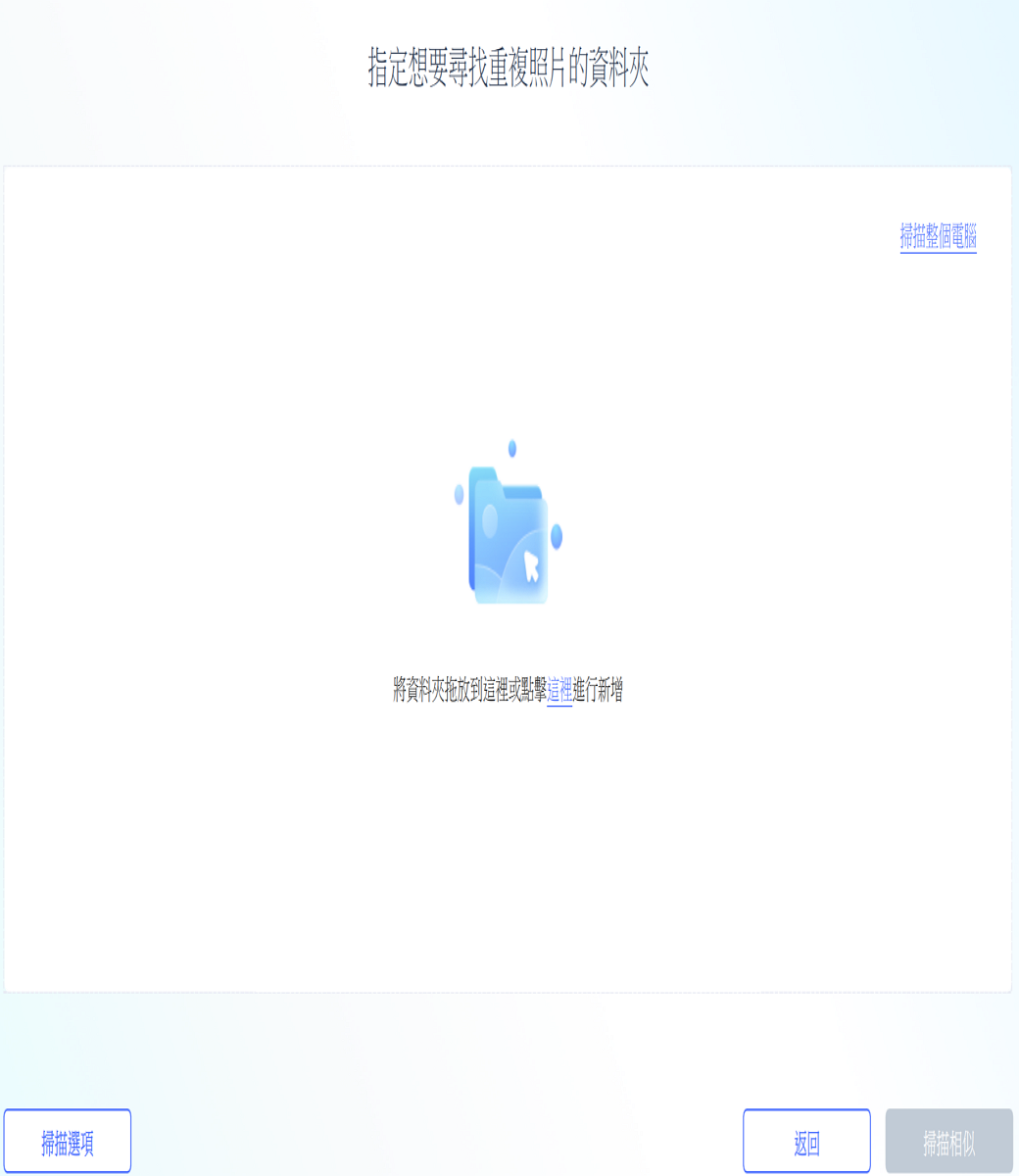 掃描選項指定想要尋找重複照片的資料夾將資料夾拖放到這裡或點擊這裡進行新增掃描整個電腦掃描相似