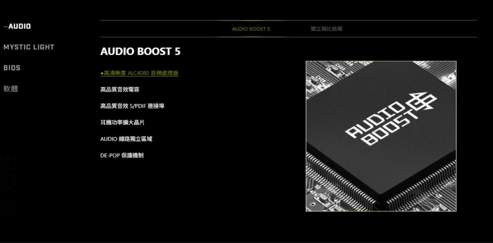-AUDIOMYSTIC LIGHTBIOS軟體AUDIO BOOST 5·高清晰度 ALC4080 音頻處理器高品質音效電容高品質音效S/PDIF 連接埠耳機功率擴大晶片AUDIO 線路獨立區域DE-POP 保護機制AUDIO BOOST 5獨立比結構