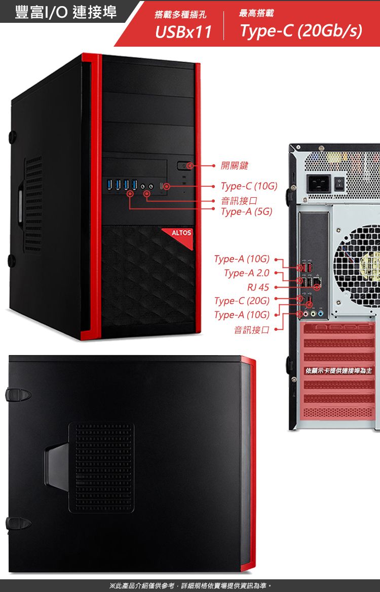 豐富I/ 連接搭載多種插孔USBx11最高搭載Type- (20Gb/s)OALTOSC開關鍵Type-C (10G)音訊接口Type-A (5G)Type-A (10G)Type-A 2.0RJ45Type-C (20G)Type-A (10G)音訊接口※此產品介紹僅供參考,詳細規格依賣場提供資訊為準。依顯示卡提供連接埠為主