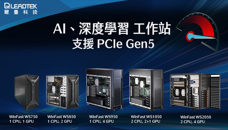 QLEADTEK麗臺科技AI、深度學習 工作站PCle Gen5WinFast WS850WinFast WS7501 CPU, 1 GPU1 CPU, 2 GPUWinFast WS9501 CPU, 4 GPUWinFast WS10502 CPU, 2+1 GPUWinFast WS20502 CPU, 4 GPU