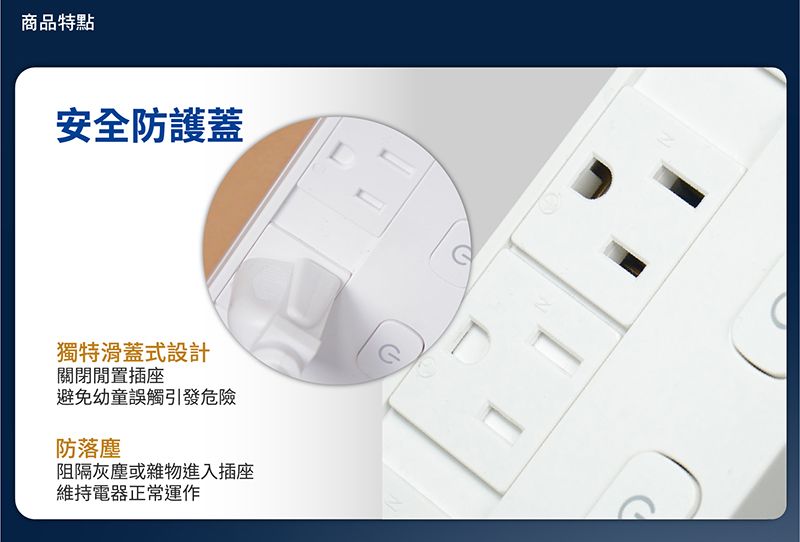 商品特點安全防護蓋獨特滑蓋式設計關閉閒置插座避免幼童誤觸引發危險防落塵阻隔灰塵或雜物進入插座維持電器正常運作