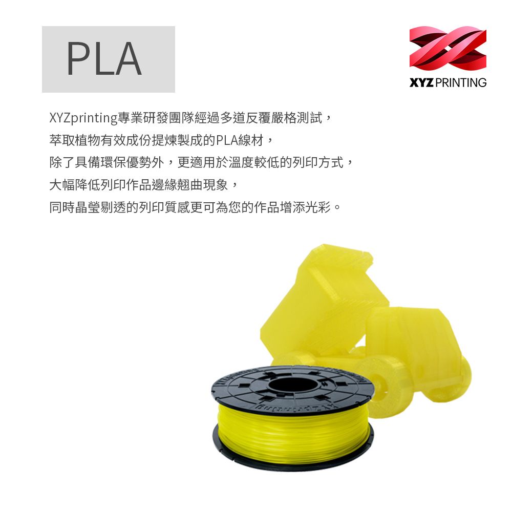 PLAXYZprinting專業研發團隊經過多道反覆嚴格測試,萃取植物有效成份提煉製成的PLA線材,除了具備環保優勢外,更適用於溫度較低的列印方式,大幅降低列印作品邊緣翹曲現象,同時晶瑩剔透的列印質感更可為您的作品增添光彩。XYZ PRINTING
