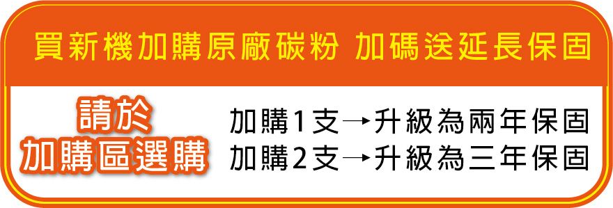 買新機加購原廠碳粉 加碼送延長保固請於加購1支升級為兩年保固加購區選購 加購2支升級為三年保固