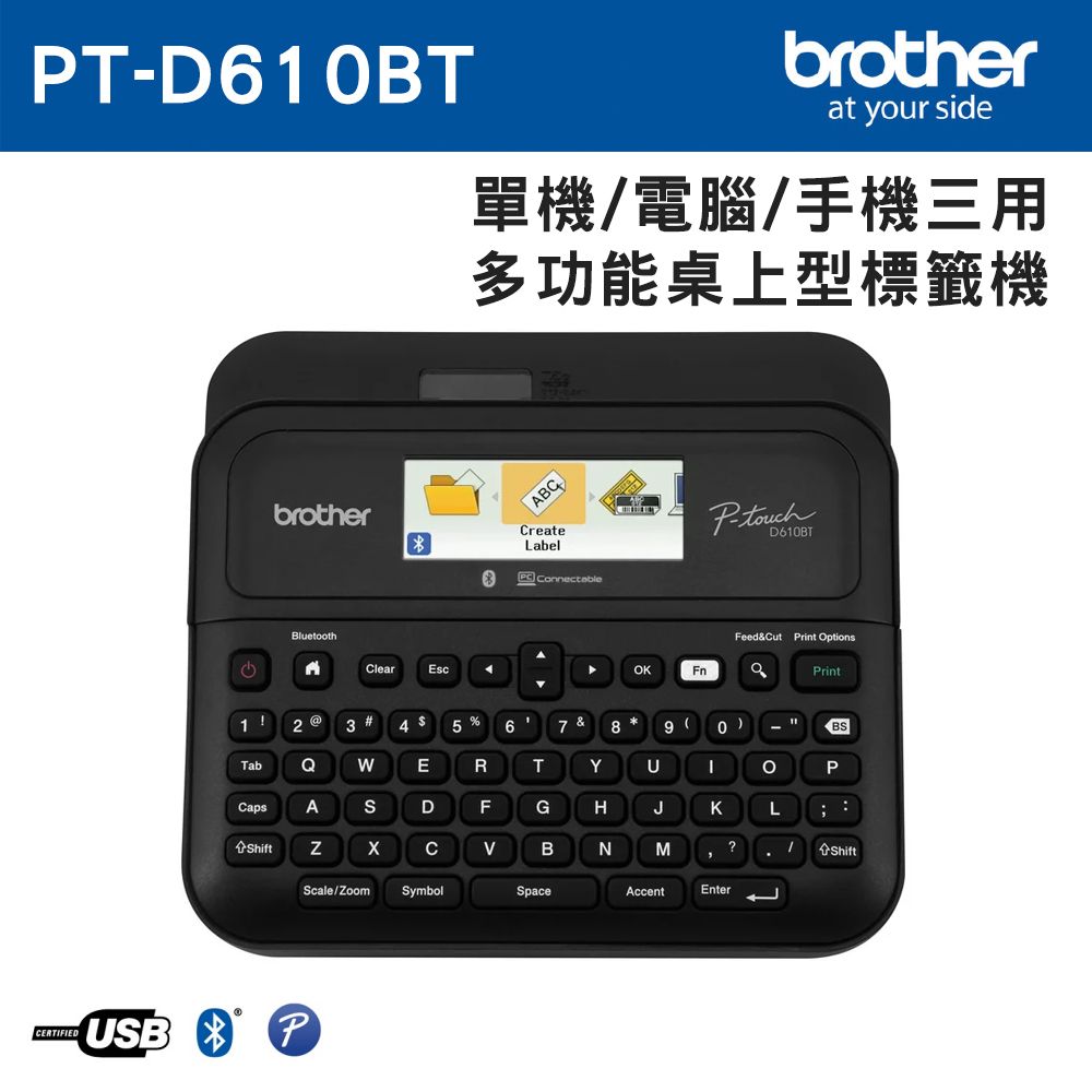 TD6 EIFIEDbrotherbrotherat your side單機/電腦/手機三用多功能桌上型標籤機 ConnectableP-D610BTBluetoothCClearEscFeed&Cut Print OptionsOKPrint1  #5 %TabQECapsADRT F G H J K PBSShiftCBNM?.ShiftScale/ZoomSymbolSpaceAccentEnterUSB P
