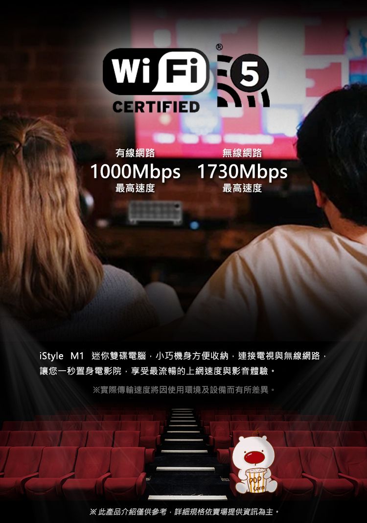 Wi Fi 5CERTIFIED有線網路無線網路1000Mbps 1730Mbps最高速度最高速度iStyle M1 迷你雙碟電腦小巧機身方便收納,連接電視與無線網路,讓您一秒置身電影院,享受最流暢的上網速度與影音體驗。※實際傳輸速度將因使用環境及設備而有所差異。※此產品介紹僅供參考,詳細規格依賣場提供資訊為主。