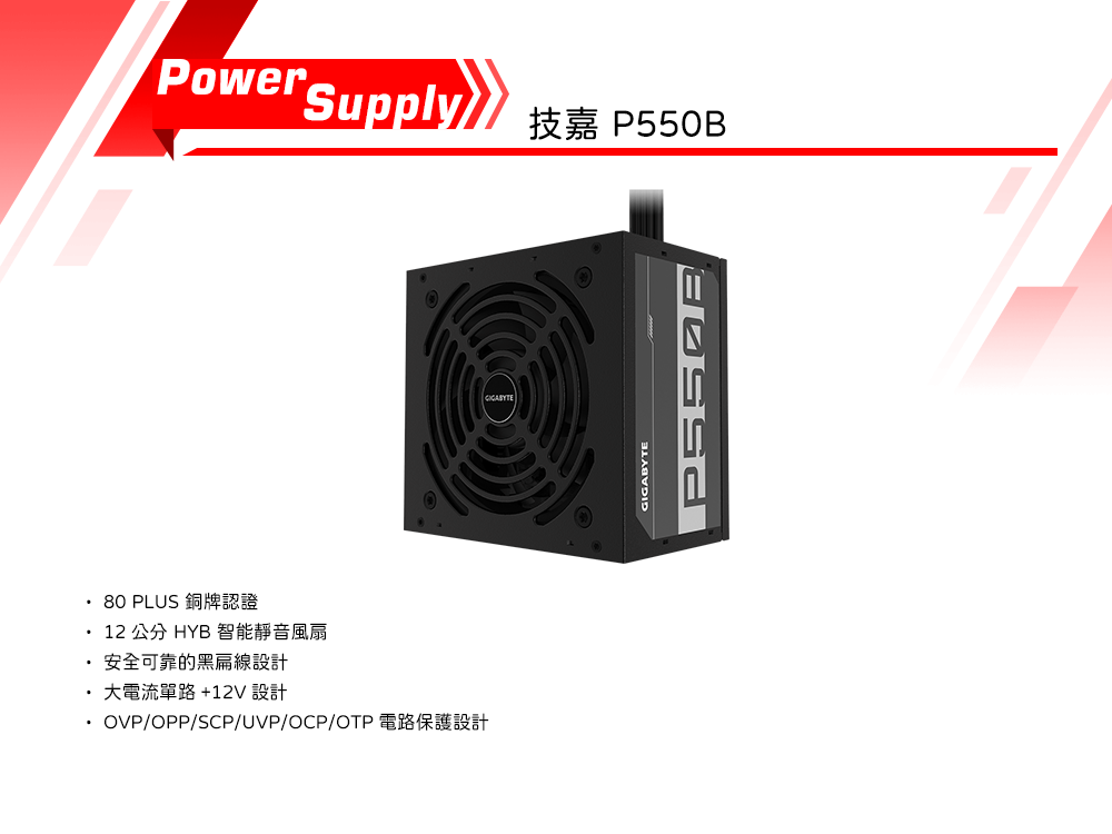 80 PLUS12 公分 HYB 智能靜音風扇安全可靠的黑扁線設計大電流單路+12V 設計 OVP/OPP/SCP/UVP/OCP/Power SupplyP550BGIGABYTE