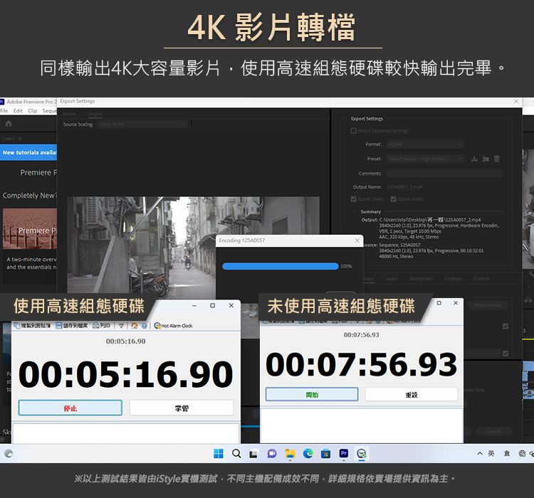 4K 影片轉檔同樣輸出4K大容量影片使用高速組態硬碟較快輸出完畢Adobe Premiere Pro 2   Edit  equ  New tutorials availaPremiere ompletely NewPremiereA twominute overvand the essentials ng 25A57Eport Settings   Preset S   x   Summary C    Progressive  EncodinVBR 1  Target 1000 AAC      Sequence  (10, 23976 , Progressive, 0001 , 使用高速組態硬碟    Codk00:05:16.90未使用高速組態硬碟。 00:07:56.9300:05:16.90 00:07:56.93停止開始※以上測試結果皆由iStyle實機測試,不同主機配備成效不同,詳細規格依賣場提供資訊為主。.