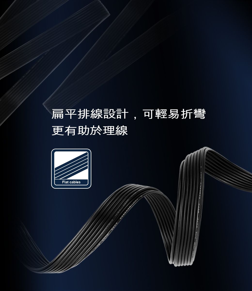 扁平排線設計,可輕易折彎更有助於理線Flat cables