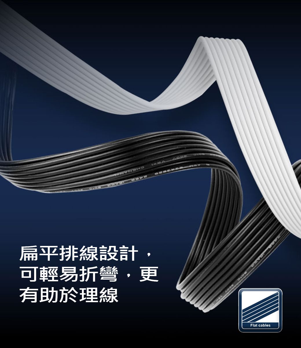 扁平排線設計,可輕易折彎,更有助於理線Flat cables