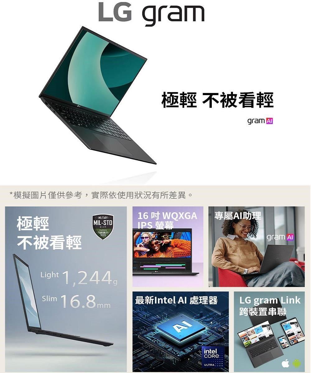 LG gram極輕 不被看輕gram *模擬圖片僅供參考,實際依使用狀況有所差異。極輕MILSTDIPS 螢幕- MILITARY16 WQXGA專屬助理gram  不被看輕TESTSLight 1,244g 16.8mm最新Intel Al 處理器AIintelULTRALG gram Link跨裝置串聯