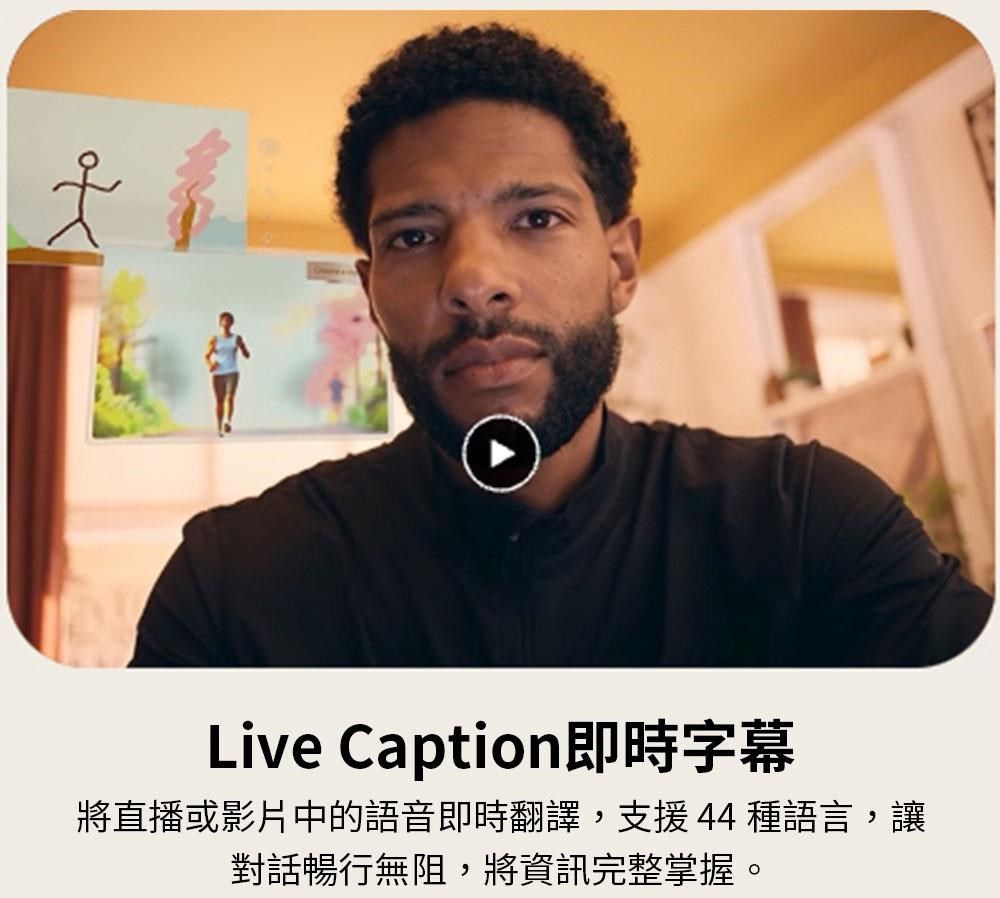 Live Caption即時字幕將直播或影片中的語音即時翻譯,支援44種語言,讓對話暢行無阻,將資訊完整掌握。