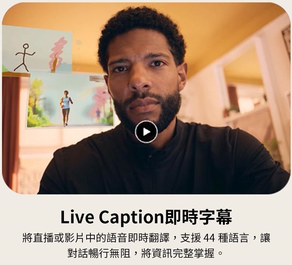 Live Caption即時字幕將直播或影片中的語音即時翻譯,支援 44 種語言,讓對話暢行無阻,將資訊完整掌握。