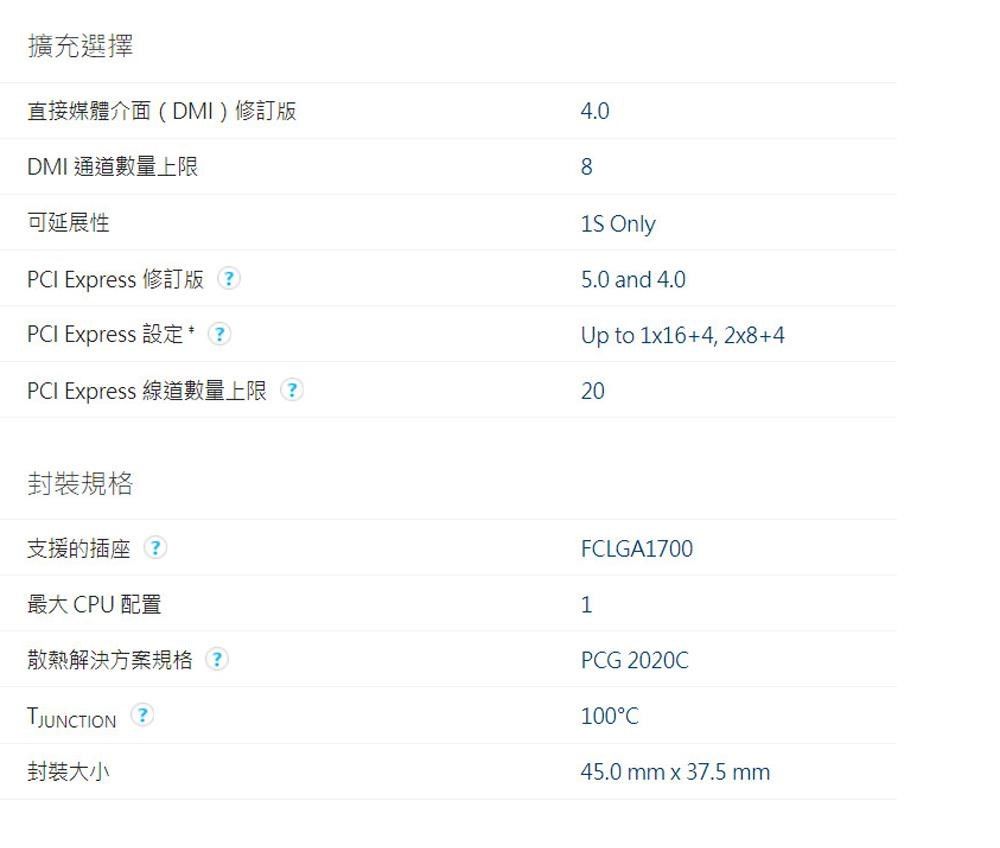 擴充選擇直接媒體介面DMI修訂版DMI 通道數量上限可延展性PI Express 修訂版()PCI Express 設定?4.08 Only5.0 and 4.0Up to 1x16+4, 2x8+4PCI Express 線道數量上限(?20封裝規格支援的插座?最大 CPU 配置散熱解決方案規格?TJUNCTION?封裝大小FCLGA17001PCG 2020C100C45.0 mm x 37.5 mm