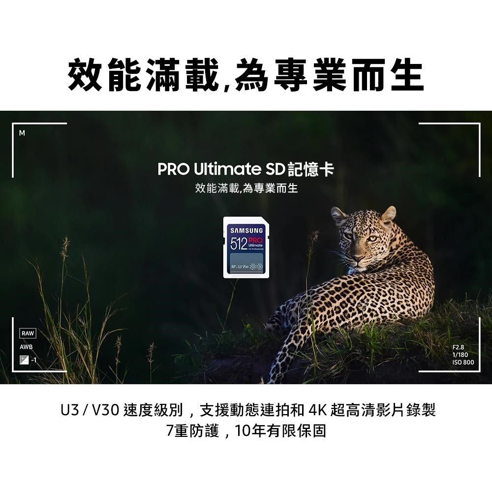 MRAWAWB-1效能滿載,為專業而生PRO  SD 記憶卡效能滿載,為專業而生SAMSUNG512PROUltimate 200 U3 / V30 速度級別,支援動態連拍和 4K 超高清影片錄製7重防護,10年有限保固F2.81/180ISO 800