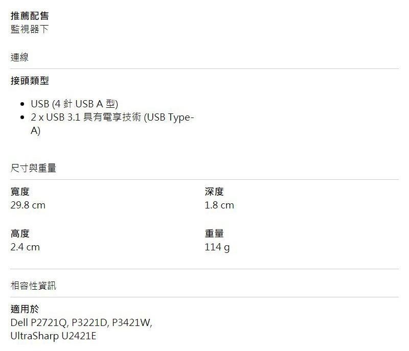 推薦配售監視器下連線接頭類型• USB (4  USB A 型)• 2 x USB 3.1 具有電享技術(USB Type-A)尺寸與重量寬度29.8 cm高度2.4 cm深度1.8 cm重量114 g相容性資訊適用於Dell P2721Q P3221D, P3421W,UltraSharp U2421E