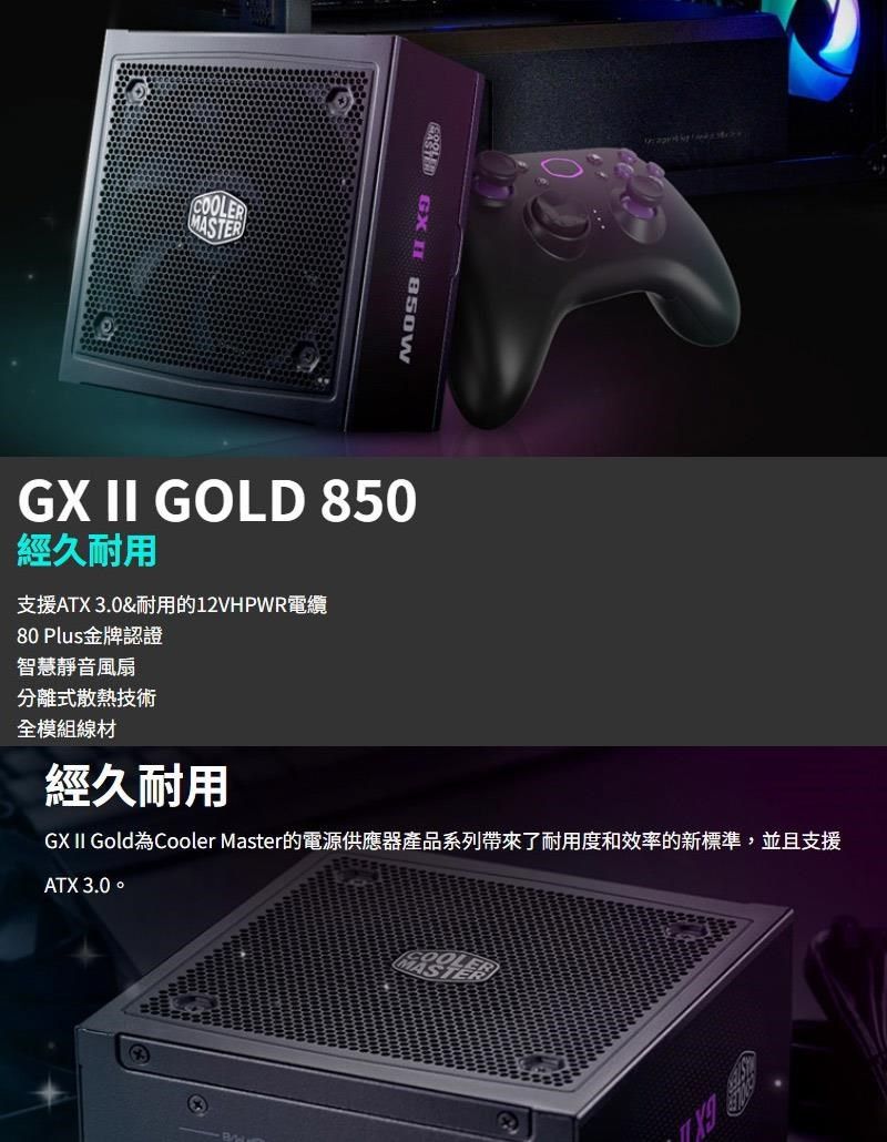 MASTER   GX II GOLD 850經久耐用支援ATX 3.0&amp;耐用的12VHPWR電纜80 Plus金牌認證智慧靜音風扇分離式散熱技術全模組線材經久耐用GX II Gold為Cooler Master的電源供應器產品系列帶來了耐用度和效率的新標準,並且支援ATX 3.0。