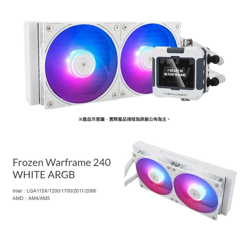 FROZENWARFRAMETHERMALRIGHT※產品示意圖實際產品規格為原廠公佈為主。Frozen Warframe 240WHITE ARGBIntelLGA115X/1200/1700/2011/2066AMD AM4/AM5THERMALRIGHT