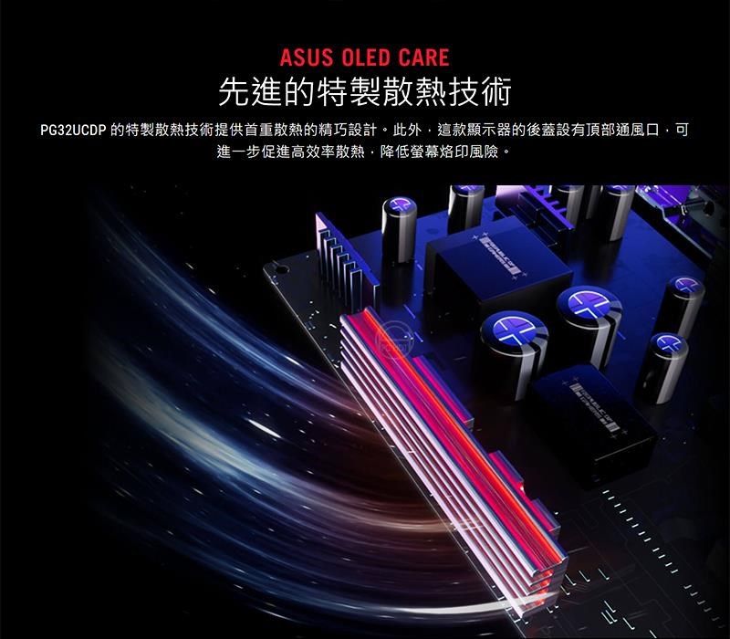 ASUS OLED CARE先進的特製散熱技術PG32UCDP 的特製散熱技術提供首重散熱的精巧設計。此外這款顯示器的後蓋設有頂部通風口,可進一步促進高效率散熱·降低螢幕烙印風險。