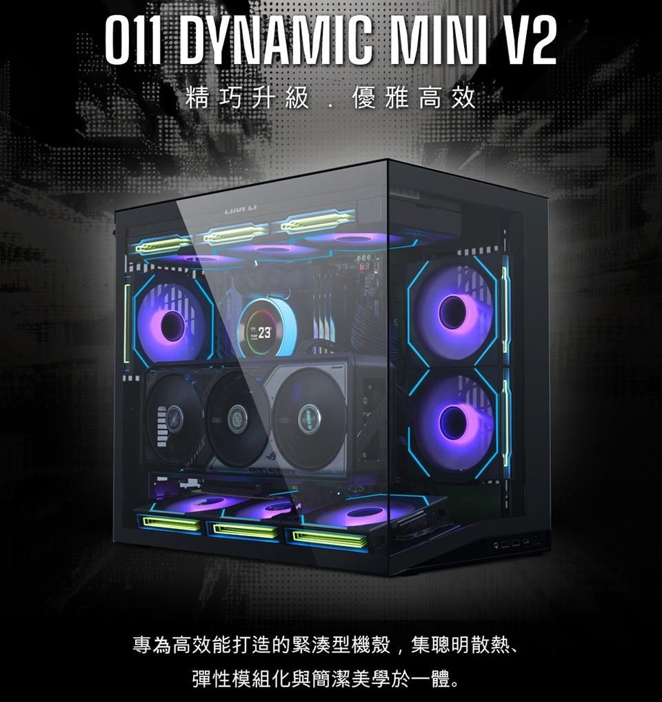 011 DYNAMIC MINI V2精巧升級優雅高效 LI23專為高效能打造的緊湊型機殼,集聰明散熱彈性模組化與簡潔美學於一體。