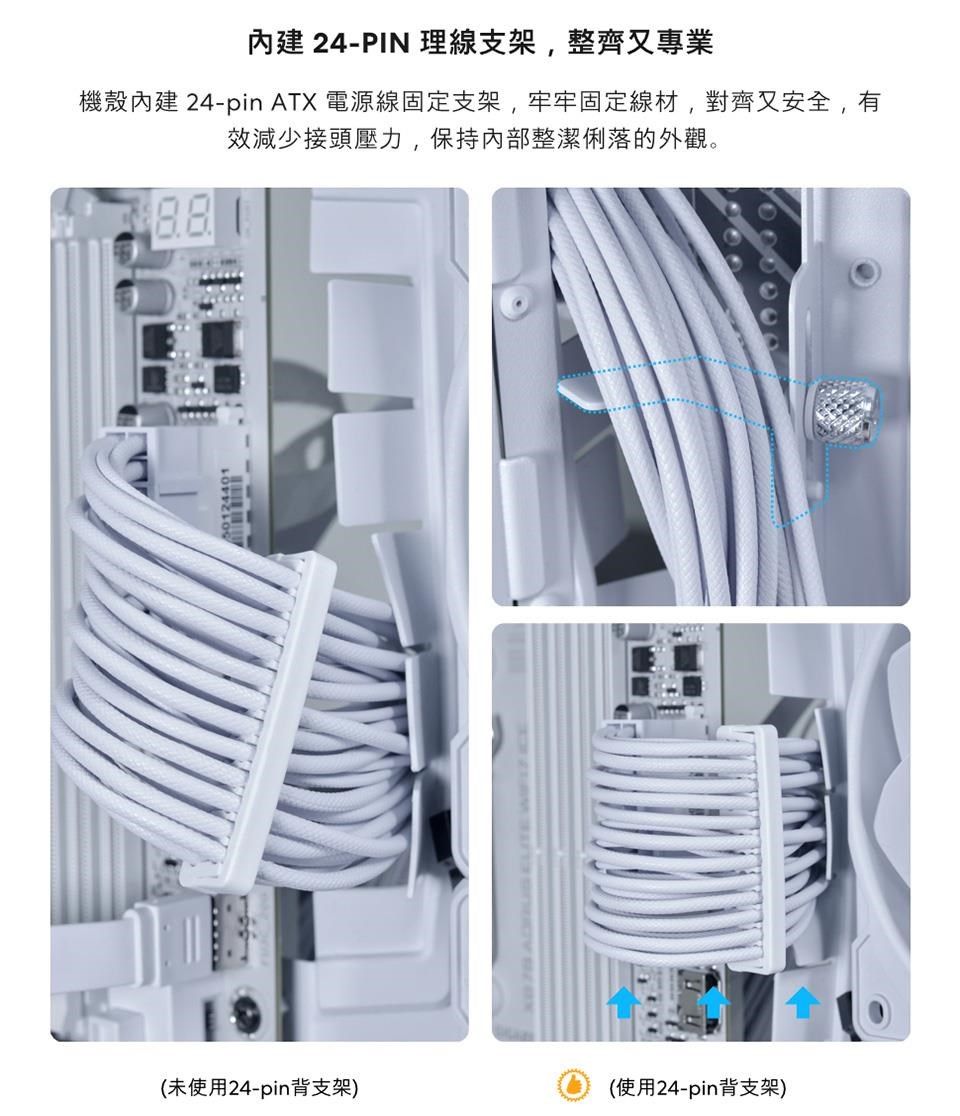 內建 24-PIN 理線支架,整齊又專業機殼內建 24-pin ATX 電源線固定支架,牢牢固定線材,對齊又安全,有效減少接頭壓力,保持內部整潔俐落的外觀。88(未使用24-pin背支架)(使用24-pin背支架)