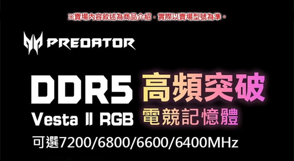 ※賣場內容敘述為商品介紹實際以賣場型號為準PREDATORDDR5 高頻突破Vesta II RGB 電競記憶體可選7200/6800/6600/6400MHz