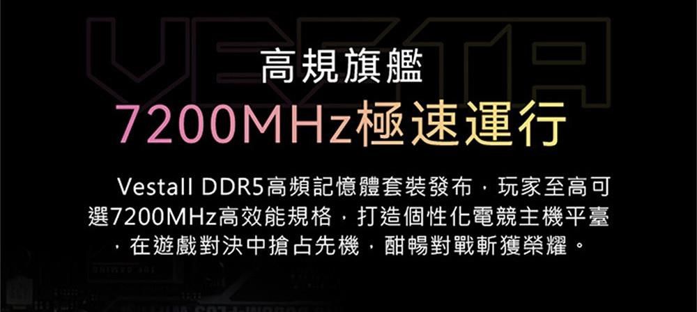 高規旗艦高規旗艦7200MHz極速運行Vestall DDR5高頻記憶體套裝發布玩家至高可選7200MHz高效能規格打造個性化電競主機平臺在遊戲對決中搶占先機,酣暢對戰斬獲榮耀。