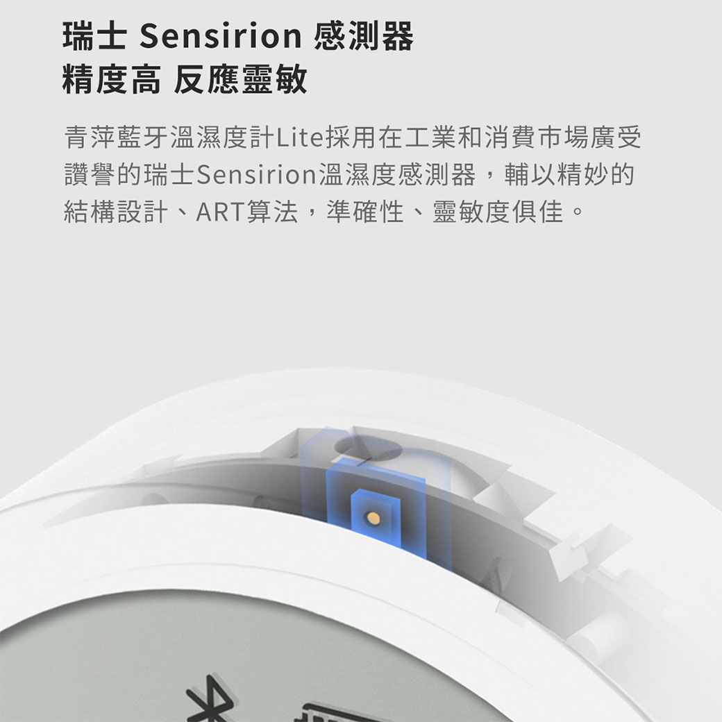 瑞士 Sensirion 感測器精度高 反應靈敏青萍藍牙溫濕度計Lite採用在工業和消費市場廣受讚譽的瑞士Sensirion溫濕度感測器,輔以精妙的結構設計、ART算法,準確性、靈敏度俱佳。