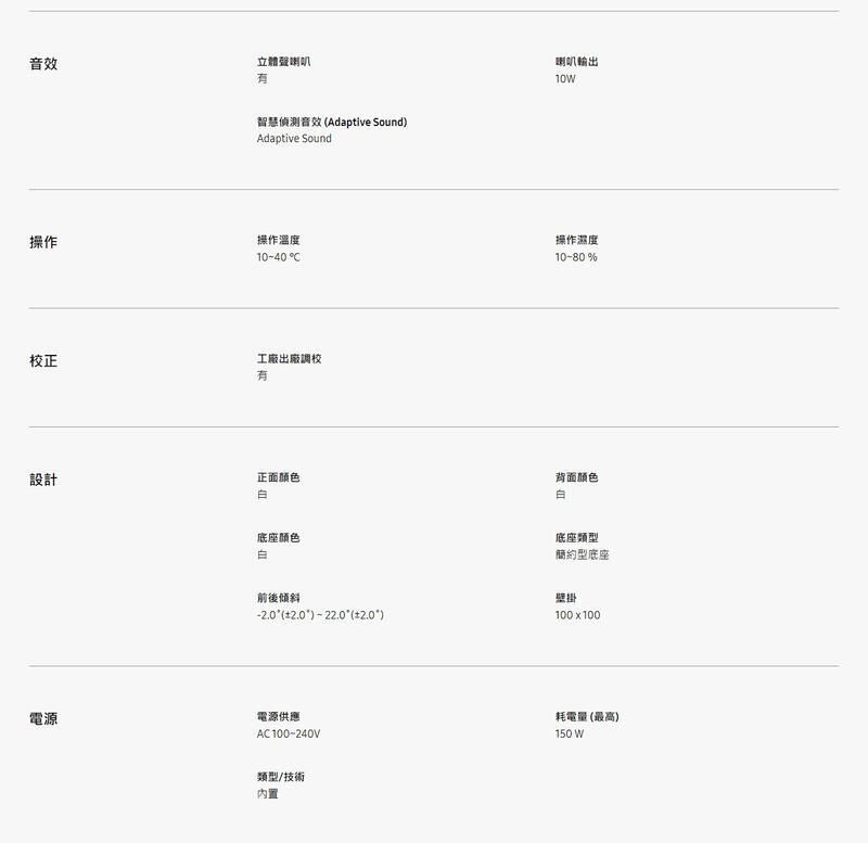 音效立體聲喇叭智慧偵測音效 Adaptive Sound)Adaptive Sound操作操作溫度校正設計10~40C工廠出廠調校喇叭輸出操作濕度10-80%正面颜色背面颜色底座颜色底座類型簡約型底座前後傾斜 ) 2 (2.0°)壁掛100x100電源電源供應AC100-240V類型/技術内置耗電量(最高)150