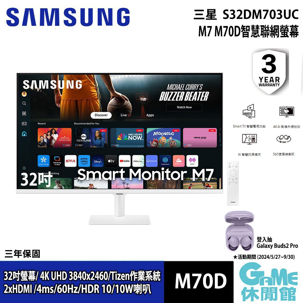 SAMSUNGSAMSUNGS32DM703UCM7 M70D聯網螢幕3YEARWARRANTYRecent DiscoverLiveAppsRecommended for YouNEWSLIVENETFLIXvideo32atching NEWSNOWMICHAEL CURRYSBUZZER BEATERWatch NowMOONGUGvevo popInternetSmart Monitor M7三年保固32  4K UHD 3840x2460/2xHDMI/4ms//HDR 10/10WM70DSmart TV 智慧電視功能 4K影像升頻技術AI智慧抗模式360度環繞音訊登入抽Galaxy Buds2 Pro (2024/5/279/30)休閒館