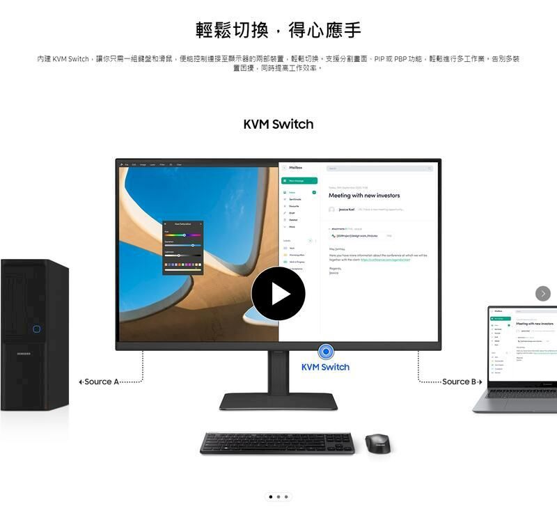 切換得心應手內建  Switch讓你只需一鍵盤和便能控制連接至顯示器的兩部裝置輕鬆切換支援分割畫面PIP或PBP功能,輕鬆進行多工作,多装置困擾,同時提高工作效率。KVM SwitchMeeting with new investorsKVM Switch ASource
