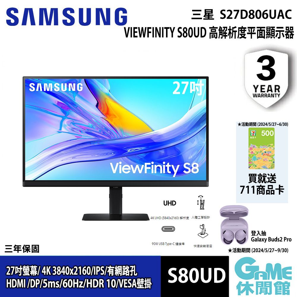 SMSUNGES27D806UAVIEWFINITY S80UD 高解析度平面顯示器3SAMSUNG27YEARWARRANTY (2024/5/27-6/30)500ViewFinity S8買就送711商品卡三年保固27吋螢幕/4K 3840x2160/IPS/有網路孔HDMI/DP/5ms//HDR 10/VESAUHD4K UHD (3840x2160) A USB Type-C快速安装底座S80UD登入抽Galaxy Buds2 Pro (2024/5/279/30)休閒館