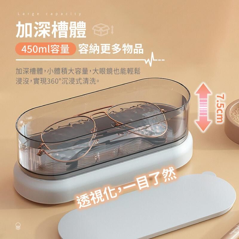 Large capacity加深體 金450ml容量 容納更多物品加深體,小體積大容量,大眼鏡也能輕鬆浸沒,實現360°沉浸式清洗。透視,一目了然7.5cm