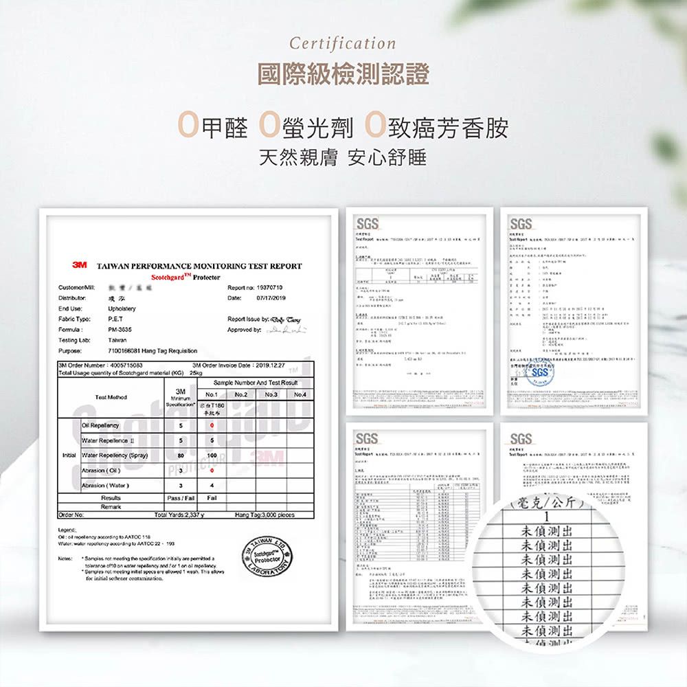 Cerifictin國際級檢測認證甲醛 螢光 胺天然親膚 安心舒睡 TAWAN PERFORMANCE MONITORING TEST REPORT    937070 07/17/2019End  PET Ригрве363Report    bt7100166081  Tg 3M  Number 0057150833M Order    2019.12.27 Usage  of    25kgTM змSample Number And Test  о Repellence I55   Spray100 )Abrasi Water)34RemarkPass/Order No Yards 2,337 yHang Tag  o     Water    to      the     a     and  1 on a      are  1 .     .ProtectorSGSSGSSGSSGSSGS(/公斤)1出未偵測出未偵測出未偵測出未偵測出未偵測出未偵測出未偵測出4