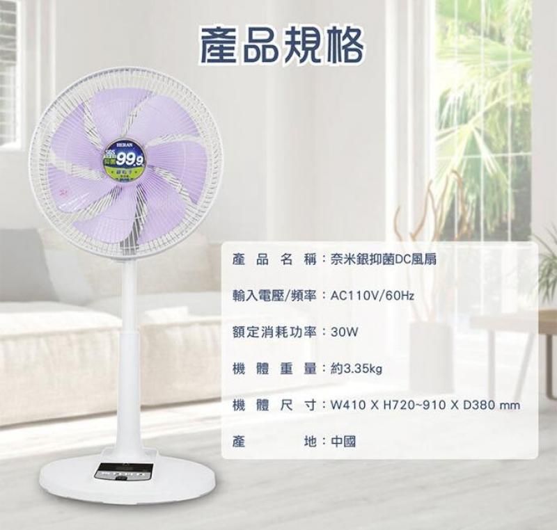 產品規格產品名稱:奈米銀抑菌DC風扇輸入電壓/頻率:AC110V/60Hz額定消耗功率:30W機體重量:約3.35kgp機體尺寸: W410XH720-910X D380 產地:中國