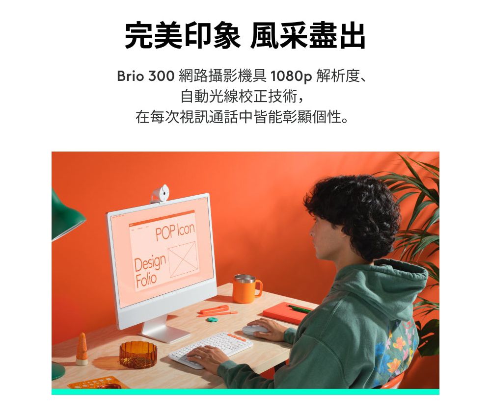 完美印象 風采盡出Brio 300 網路攝影機具 1080p 解析度、自動光線校正技術,在每次視訊通話中皆能彰顯個性。POP DesignFolio