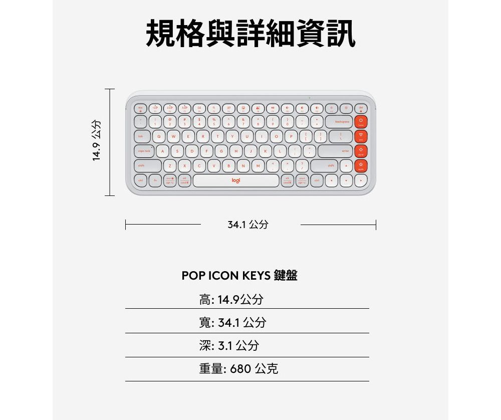 14.9公分規格與詳細資訊34.1 公分POP ICON KEYS 鍵盤高:14.9公分寬:34.1公分深:3.1公分重量:680公克