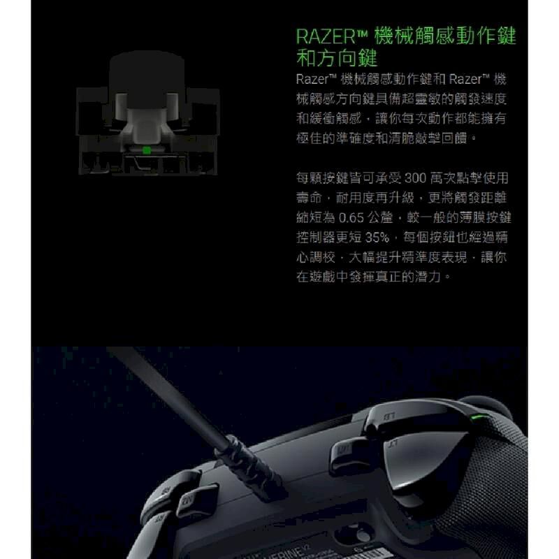 RAZER™ 機械觸感動作和方向鍵Razer™ 機械觸感動作鍵和 Razer™ 機械觸感方向鍵具備超靈敏的觸發速度和緩衝觸感讓你每次動作都能擁有極佳的準確度和清脆敲擊回饋。每顆按鍵皆可承受300萬次點擊使用壽命耐用度再升級更將觸發距離縮短為0.65 公釐,較一般的薄膜按鍵控制器更短 35%,每個按鈕也經過精心調校,大幅提升精準度表現,讓你在遊戲中發揮真正的潛力。