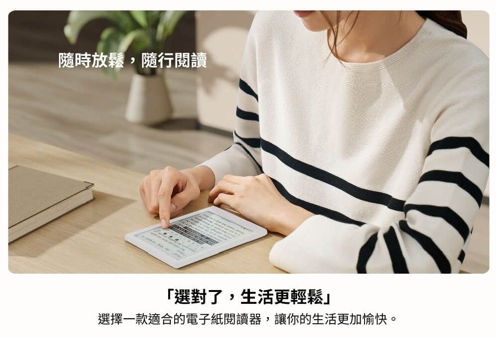隨時放鬆,隨行閱讀「選對了,生活更輕鬆選擇一款適合的電子紙閱讀器,讓你的生活更加愉快。