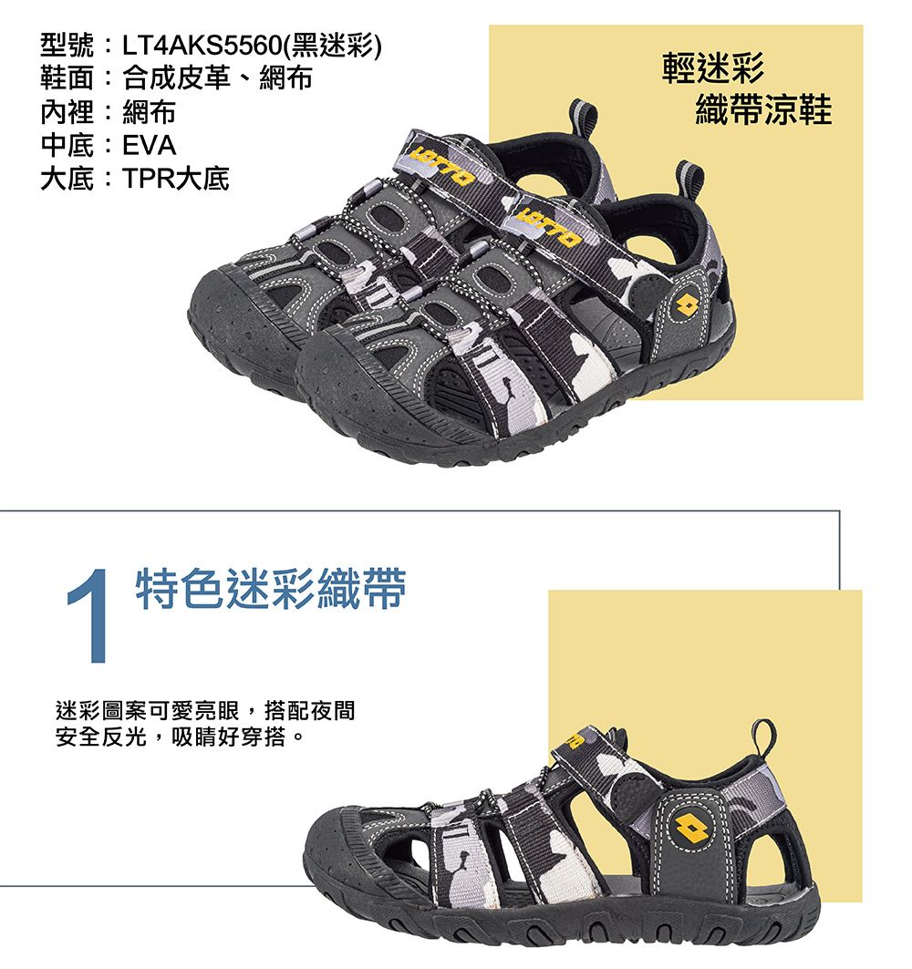 型號:LT4AKS5560(黑迷彩)鞋面:合成皮革、網布輕迷彩內裡:網布中底:EVA大底:TPR大底1特色迷彩織帶迷彩圖案可愛亮眼,搭配夜間安全反光,吸睛好穿搭。織帶涼鞋