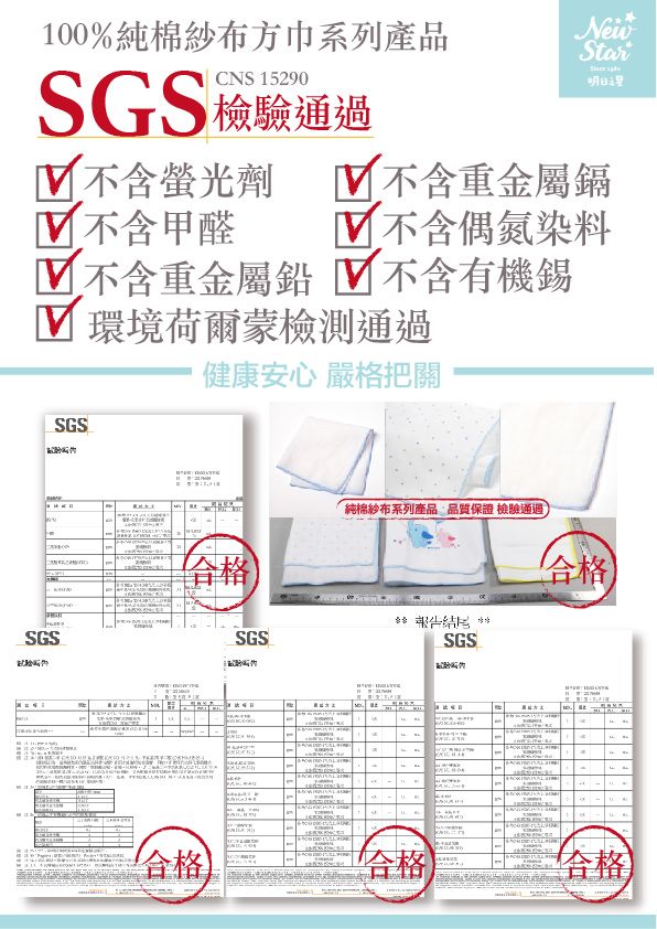 100%純棉紗布方巾系列產品CNS 15290SGS檢驗通過NewStr 不含螢光劑 不含重金屬鎘 不含甲醛 不含偶氮染料不含重金屬鉛 不含有機錫 環境荷爾蒙檢測通過SGSSGS健康安心 嚴格把關純棉紗布系列產品 品質保證 檢驗通過SGS合格合格SGS-合格a- 合格